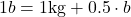 1 b = 1 \text{kg} + 0.5 \cdot b