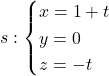 s : \begin{cases} x = 1 + t \\ y = 0 \\ z = -t \end{cases}