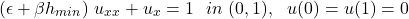 \begin{equation*} (\epsilon + \beta h_{min}) \ u_{xx} + u_x = 1 \ \ in \ (0,1), \ \ u(0) = u(1) = 0 \end{equation*}