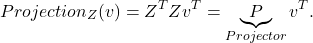 \[Projection_Z(v) = Z^T Z v^T = \underbrace{P}_{Projector} v^T .\]