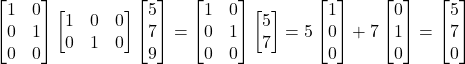 \[\begin{bmatrix} 1 & 0 \\ 0 & 1 \\ 0 & 0 \end{bmatrix} \begin{bmatrix} 1 & 0 & 0\\ 0 & 1 & 0 \end{bmatrix} \begin{bmatrix} 5 \\ 7 \\ 9 \end{bmatrix} = \begin{bmatrix} 1 & 0 \\ 0 & 1 \\ 0 & 0 \end{bmatrix} \begin{bmatrix} 5 \\ 7 \end{bmatrix} = 5 \begin{bmatrix} 1 \\ 0 \\ 0 \end{bmatrix} + 7 \begin{bmatrix} 0 \\ 1 \\ 0 \end{bmatrix} = \begin{bmatrix} 5 \\ 7 \\ 0 \end{bmatrix}\]