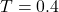 T=0.4