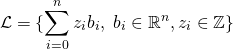 \[\mathcal{L} = \{\sum\limits_{i=0}^{n} z_i b_i, \ b_i \in \mathbb{R}^n, z_i \in \mathbb{Z} \}\]