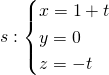 s : \begin{cases} x = 1 + t \\ y = 0 \\ z = -t \end{cases}