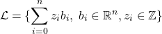 \[\mathcal{L} = \{\sum\limits_{i=0}^{n} z_i b_i, \ b_i \in \mathbb{R}^n, z_i \in \mathbb{Z} \}\]