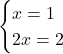 \begin{cases} x = 1 \\ 2x = 2 \end{cases}