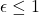 \epsilon \leq 1