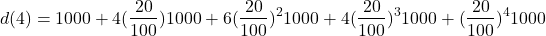 \[d(4) = 1000 + 4 (\dfrac{20}{100}) 1000 + 6 (\dfrac{20}{100})^2 1000 + 4 (\dfrac{20}{100})^3 1000 + (\dfrac{20}{100})^4 1000\]