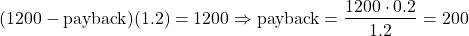 \[(1200 - \text{payback})(1.2) = 1200 \Rightarrow \text{payback} = \dfrac{1200 \cdot 0.2}{1.2} = 200\]