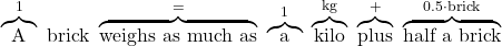 \overbrace{\text{A}}^{1} \ \text{brick} \ \overbrace{\text{weighs as much as}}^{=} \ \overbrace{\text{a}}^{1} \ \overbrace{\text{kilo}}^{\text{kg}} \ \overbrace{\text{plus}}^{+} \ \overbrace{\text{half a brick}}^{0.5 \cdot \text{brick}}