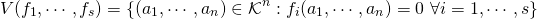 \[V(f_1, \cdots, f_s) = \{ (a_1, \cdots, a_n) \in \mathcal{K}^n : f_i(a_1, \cdots, a_n) = 0 \ \forall i = 1, \cdots, s\}\]