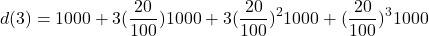 \[d(3) = 1000 + 3 (\dfrac{20}{100}) 1000 + 3 (\dfrac{20}{100})^2 1000 + (\dfrac{20}{100})^3 1000\]