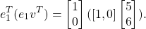 \[e_1^T (e_1 v^T) = \begin{bmatrix} 1 \\ 0 \end{bmatrix} ([1, 0] \begin{bmatrix} 5 \\ 6 \end{bmatrix}) .\]