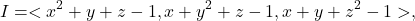 \[I = <x^2+y+z-1, x + y^2 +z-1, x+y+z^2-1>,\]