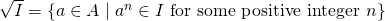 \sqrt{I} = \{a \in A \mid a^n \in I\ \hbox{for some positive integer}\ n\}