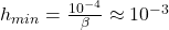 h_{min} = \frac{10^{-4}}{\beta} \approx 10^{-3}