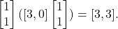 \[\begin{bmatrix} 1 \\ 1 \end{bmatrix} ([3, 0] \begin{bmatrix} 1 \\ 1 \end{bmatrix}) =  [3,3].\]