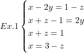 Ex. 1 \begin{cases} x - 2y = 1 - z \\ x + z - 1 = 2y \\ x + z = 1 \\ x = 3 - z \end{cases}