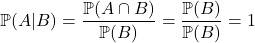 \[\mathbb{P}(A | B) = \dfrac{\mathbb{P}(A \cap B)}{\mathbb{P}(B)} = \dfrac{\mathbb{P}(B)}{\mathbb{P}(B)} = 1\]