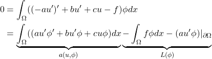 \begin{equation*} \begin{split} 0 &= \int_\Omega ((-a u')' + b u' + c u - f) \phi dx \\ &= \underbrace{\int_\Omega ((a u' \phi' + b u' \phi + c u \phi) dx}_{a(u, \phi)} \underbrace{- \int_\Omega f \phi dx - (a u' \phi)|_{\partial\Omega}}_{L(\phi)} \end{split} \end{equation*}