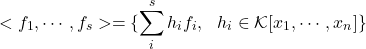 \[<f_1, \cdots, f_s> = \{ \sum_i^s h_i f_i, \ \ h_i \in \mathcal{K}[x_1, \cdots, x_n] \}\]