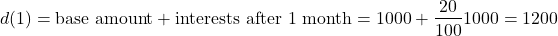 \[d(1) = \text{base amount} + \text{interests after 1 month} = 1000 + \dfrac{20}{100} 1000 = 1200\]