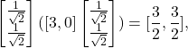 \[\begin{bmatrix} \frac{1}{\sqrt 2} \\ \frac{1}{\sqrt 2} \end{bmatrix} ([3, 0] \begin{bmatrix} \frac{1}{\sqrt 2} \\ \frac{1}{\sqrt 2} \end{bmatrix}) =  [\frac{3}{2}, \frac{3}{2}],\]