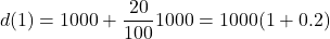 \[d(1) = 1000 + \dfrac{20}{100} 1000 = 1000(1 + 0.2)\]