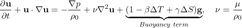 \[\frac{\partial \textbf{u}}{\partial t} + \textbf{u} \cdot \nabla \textbf{u} = - \frac{\nabla p}{\rho_0} + \nu \nabla^2 \textbf{u} + \underbrace{(1 - \beta \Delta T + \gamma \Delta S) \textbf{g}}_{Buoyancy \ term}, \ \ \ \nu = \frac{\mu}{\rho_0}\]