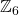 Rendered by QuickLaTeX.com \mathbb{Z}_{6}