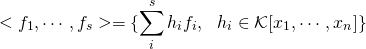 \[<f_1, \cdots, f_s> = \{ \sum_i^s h_i f_i, \ \ h_i \in \mathcal{K}[x_1, \cdots, x_n] \}\]